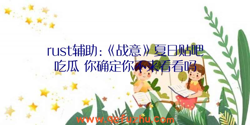 rust辅助:《战意》夏日贴吧吃瓜